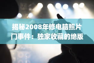 揭秘2008年修电脑照片门事件：独家收藏的绝版珍贵照片引发的网络震动 v2.0.2下载