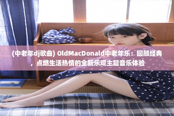 (中老年dj歌曲) OldMacDonald中老年乐：回顾经典，点燃生活热情的全新乐观主题音乐体验