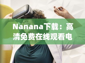 Nanana下载：高清免费在线观看电影和剧集，享受无限观影乐趣 v8.9.6下载