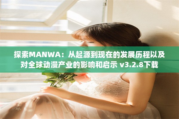 探索MANWA：从起源到现在的发展历程以及对全球动漫产业的影响和启示 v3.2.8下载