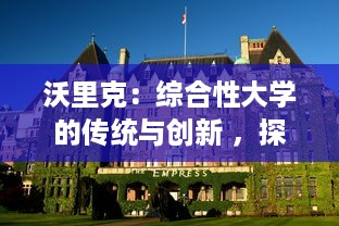 沃里克：综合性大学的传统与创新 ，探访英国沃里克大学的教育理念和学术研究