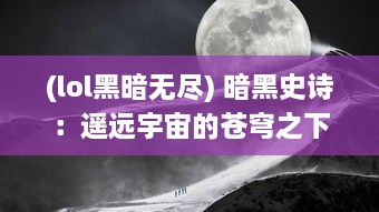 (lol黑暗无尽) 暗黑史诗：遥远宇宙的苍穹之下，光明与黑暗战争的无尽传说