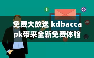 免费大放送 kdbaccapk带来全新免费体验，解锁专属功能，让您享受更多便利 v4.2.9下载