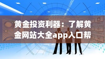 黄金投资利器：了解黄金网站大全app入口帮你掌握实时行情及专业分析