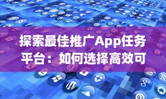 探索最佳推广App任务平台：如何选择高效可靠的合作伙伴 v6.7.7下载