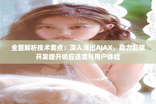 全面解析技术要点：深入浅出AJAX，助力前端开发提升响应速度与用户体验