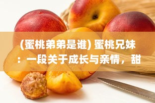 (蜜桃弟弟是谁) 蜜桃兄妹：一段关于成长与亲情，甜蜜如蜜桃的心动故事