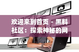 欢迎来到首页 - 黑料社区：探索神秘的网络角落，分享独家秘密，发现社区内部的黑暗料理