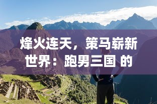 烽火连天，策马崭新世界：跑男三国 的终极实力碰撞与奇妙冒险之旅