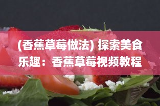 (香蕉草莓做法) 探索美食乐趣：香蕉草莓视频教程，轻松制作新鲜果汁与甜点