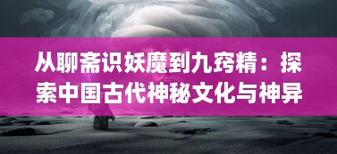 从聊斋识妖魔到九窍精：探索中国古代神秘文化与神异世界的奇妙途径，聊斋妖魔道