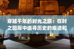 穿越千年的时光之旅：在时之回廊中追寻历史的痕迹和文化的积淀