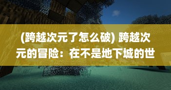 (跨越次元了怎么破) 跨越次元的冒险：在不是地下城的世界，探索未知的魔法与奇迹