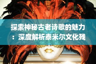 探索神秘古老诗歌的魅力：深度解析泰米尔文化残碑‘基拉祈’的历叐与艺术价值