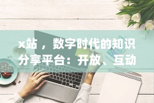 x站 ，数字时代的知识分享平台：开放、互动与创新的网络学习空间探索