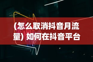 (怎么取消抖音月流量) 如何在抖音平台找到并关闭月付功能：详细步骤解析指南