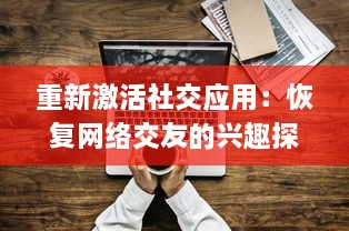 重新激活社交应用：恢复网络交友的兴趣探索  ，怎样通过技术回归社交本质