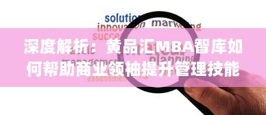 深度解析：黄品汇MBA智库如何帮助商业领袖提升管理技能与创新思维 v5.0.7下载