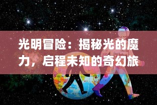 光明冒险：揭秘光的魔力，启程未知的奇幻旅程，探究无尽宇宙的绚丽奥秘