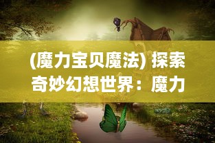 (魔力宝贝魔法) 探索奇妙幻想世界：魔力宝贝的冒险旅程与成长历程