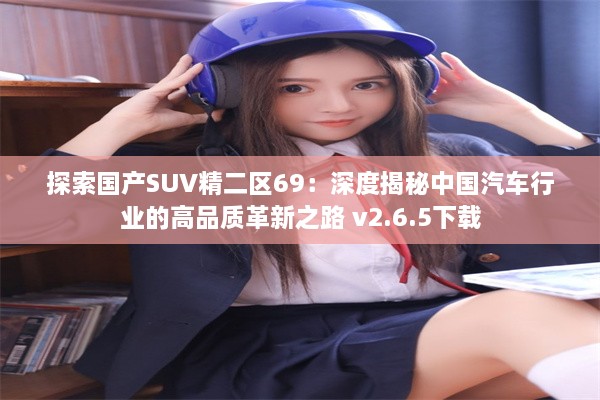 探索国产SUV精二区69：深度揭秘中国汽车行业的高品质革新之路 v2.6.5下载