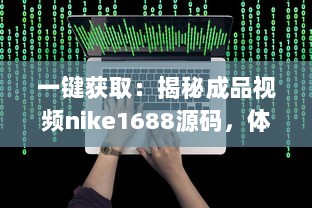 一键获取：揭秘成品视频nike1688源码，体验前沿技术带来的影像创作新视界 v7.6.5下载