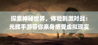 探索神秘世界，体验刺激对战：光辉手游带你亲身感受虚拟现实的魅力