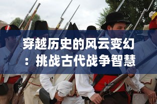 穿越历史的风云变幻：挑战古代战争智慧的引人入胜之旅，问战三国 详解