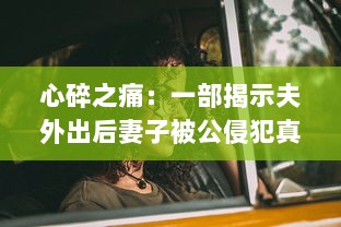 心碎之痛：一部揭示夫外出后妻子被公侵犯真相的悲剧电影中文字幕版