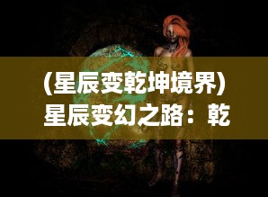 (星辰变乾坤境界) 星辰变幻之路：乾坤战纪中的英勇斗士与无尽挑战的决斗旅程