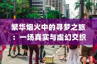 繁华烟火中的寻梦之旅：一场真实与虚幻交织的都市梦华谭