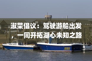 淑荣倡议：驾驶游船出发，一同开拓湖心未知之路，共享湖景之美