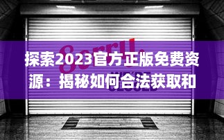 探索2023官方正版免费资源：揭秘如何合法获取和使用最新免费内容