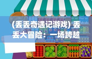 (丢丢奇遇记游戏) 丢丢大冒险：一场跨越时间和空间，充满奇遇的寻找家的旅程