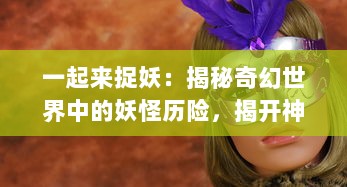 一起来捉妖：揭秘奇幻世界中的妖怪历险，揭开神秘妖怪文化的神秘面纱 v4.9.3下载