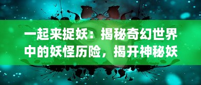 一起来捉妖：揭秘奇幻世界中的妖怪历险，揭开神秘妖怪文化的神秘面纱 v4.9.3下载