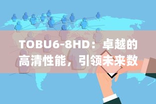 TOBU6-8HD：卓越的高清性能，引领未来数字媒体技术的前沿进步 v9.9.0下载