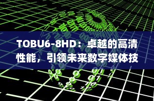 TOBU6-8HD：卓越的高清性能，引领未来数字媒体技术的前沿进步 v9.9.0下载