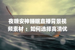 夜晚安神睡眠直播背景视频素材 ：如何选择高清优雅的自然风景视频，助你一夜好眠 v1.2.8下载