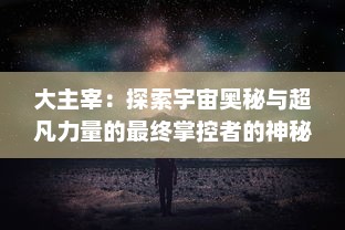 大主宰：探索宇宙奥秘与超凡力量的最终掌控者的神秘与冒险之旅