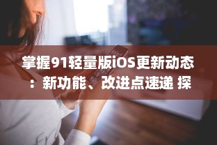 掌握91轻量版iOS更新动态：新功能、改进点速递 探索最新iOS优化体验 v7.8.7下载