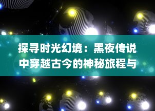 探寻时光幻境：黑夜传说中穿越古今的神秘旅程与作为未知的暗夜传奇实录