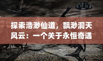 探索浩渺仙道，飘渺洞天风云：一个关于永恒奇遇与修炼历程的奇幻史诗