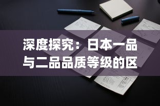 深度探究：日本一品与二品品质等级的区别及其在日常生活中的应用影响