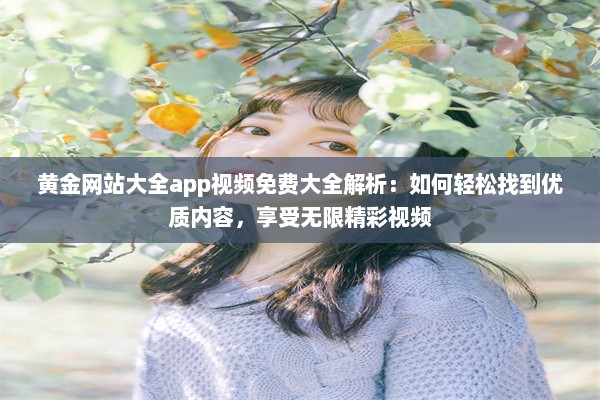 黄金网站大全app视频免费大全解析：如何轻松找到优质内容，享受无限精彩视频