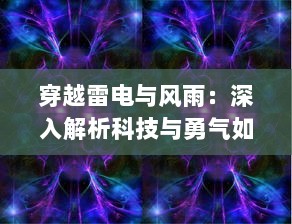 穿越雷电与风雨：深入解析科技与勇气如何共同挑战风暴之眼的引人入胜之旅