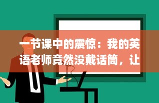 一节课中的震惊：我的英语老师竟然没戴话筒，让我彻底C了一节课的听力理解能力 v7.8.2下载