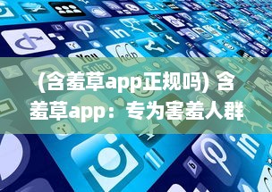 (含羞草app正规吗) 含羞草app：专为害羞人群打造的社交工具，打破交流壁垒