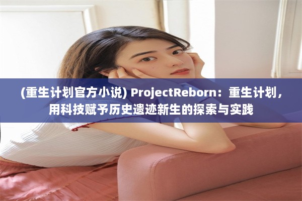 (重生计划官方小说) ProjectReborn：重生计划，用科技赋予历史遗迹新生的探索与实践