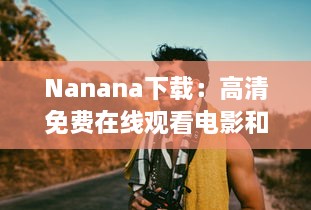 Nanana下载：高清免费在线观看电影和剧集，享受无限观影乐趣 v0.9.5下载